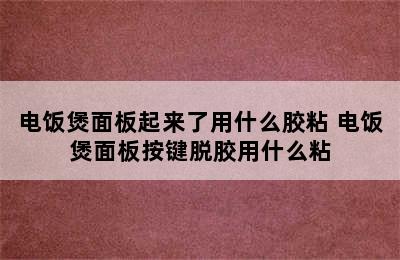 电饭煲面板起来了用什么胶粘 电饭煲面板按键脱胶用什么粘